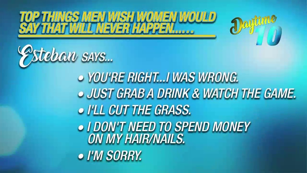 Things men wish women would say that will never happen.{&nbsp;}